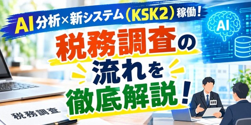 AI分析×新システム（KSK2）稼働！ 変わる「税務調査」の始まりから、終わりまでを徹底解説！
