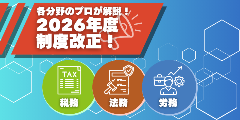 2026年度の制度改正! 税務・法務・労務のプロは何に注目する?