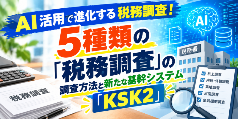 AI活用で進化する税務調査。5種類の「税務調査」の調査方法と新たな基幹システム「KSK2」