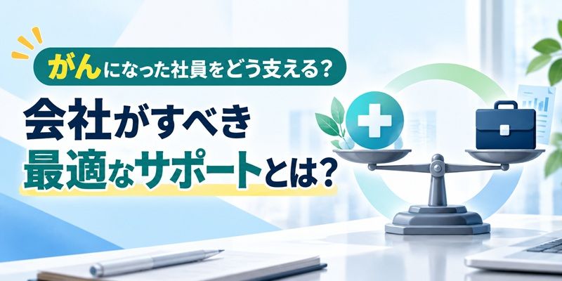 がんになった社員をどう支える？ 会社がすべき最適なサポートとは？