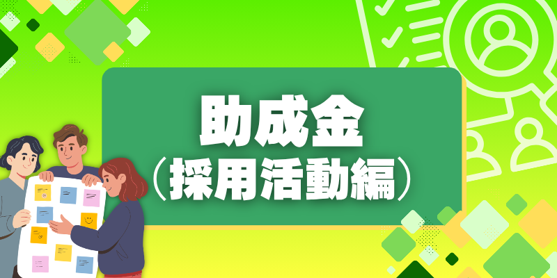 【助成金（採用活動編）】 特定の人材の採用などで最大240万円！