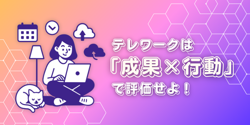 テレワークでも「成果×行動」でブレない人事評価を！