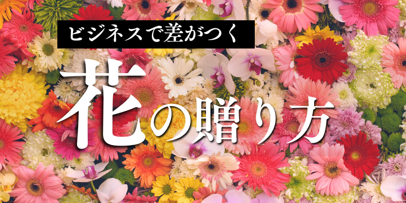ビジネスで差がつく「花の贈り方」 〜自分を売り込むチャンス！
