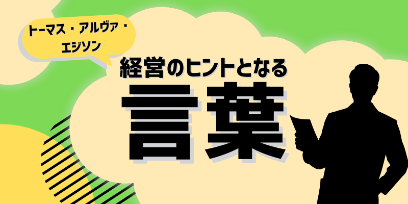 トーマス・アルヴァ・エジソン（発明家）／経営のヒントとなる言葉