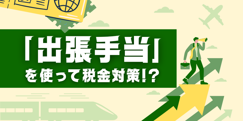 「出張手当」を使った税金対策 賃上げなしでも手取りが増える！