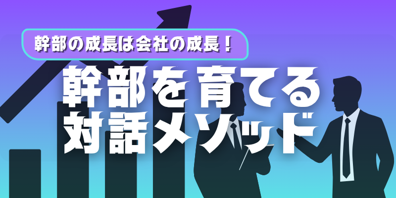 幹部の成長は企業の成長！  幹部が育つ社長の対話メソッド