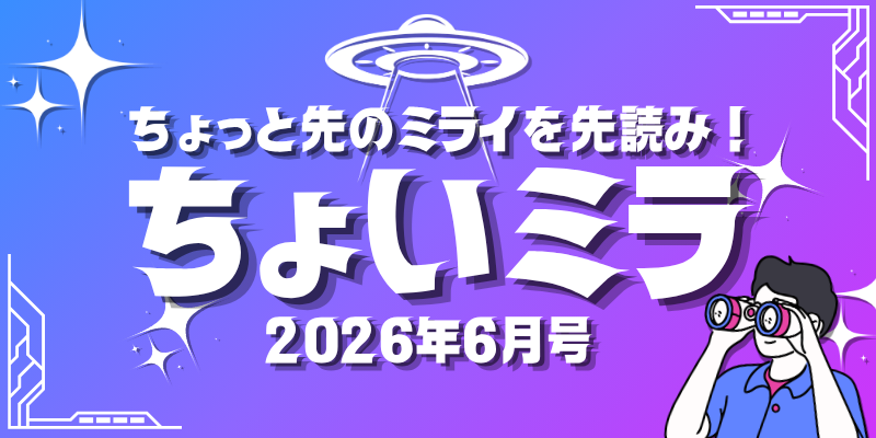 【2026年6月号】ちょっと先の未来が分かる「ちょいミラ」ニュース