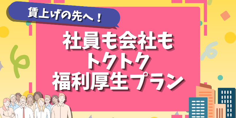 「社員も会社もトクトク福利厚生プラン」 賃上げの先を見据えた取り組み