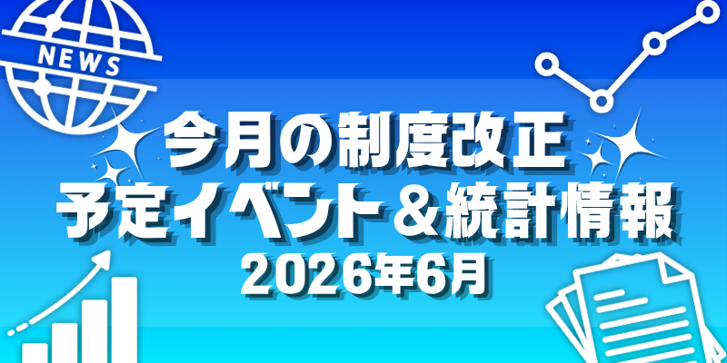 【2026年6月】今月の制度改正、予定イベント＆統計情報