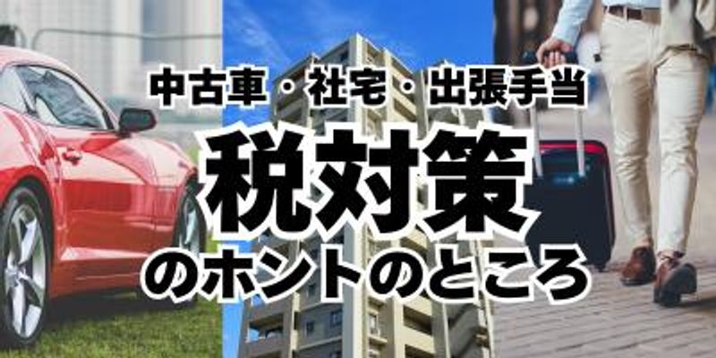 巷で噂の税金対策は本当に得をする？ 中古車、社宅、出張手当