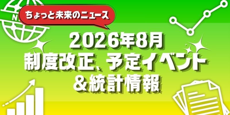 【2026年8月号】ちょっと未来のニュース～制度改正、予定イベント＆統計情報