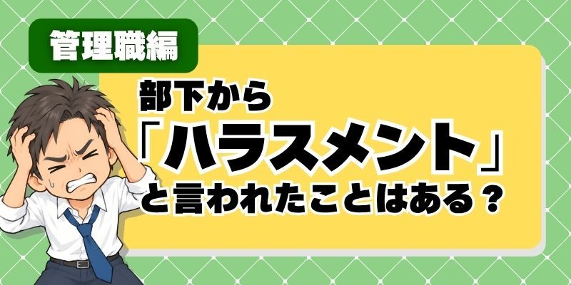 【管理職アンケート】部下を指導して「ハラスメントです」と返されたことはある?