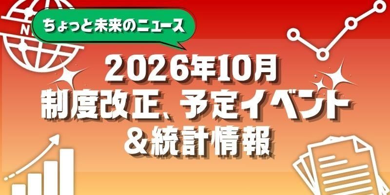 【2026年10月号】ちょっと未来のニュース～制度改正、予定イベント＆統計情報