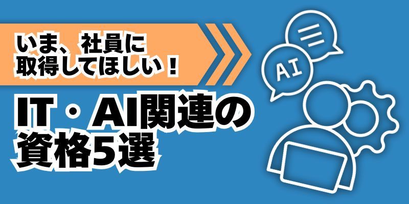 いま、社員に取得してほしい ！ IT・AI関連の資格5選