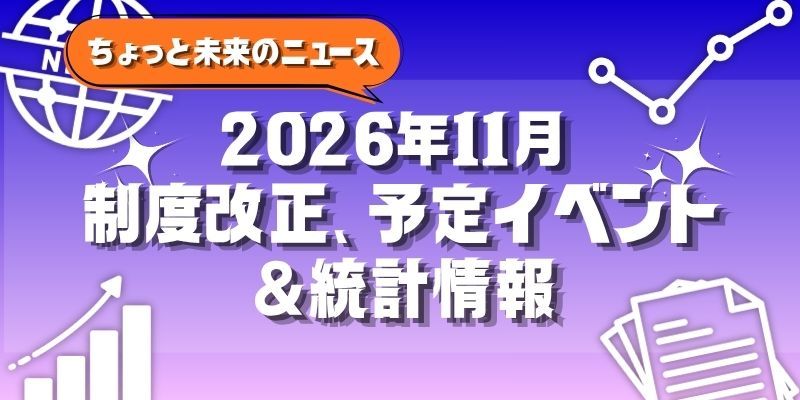 【2026年11月号】ちょっと未来のニュース~制度改正、予定イベント&統計情報